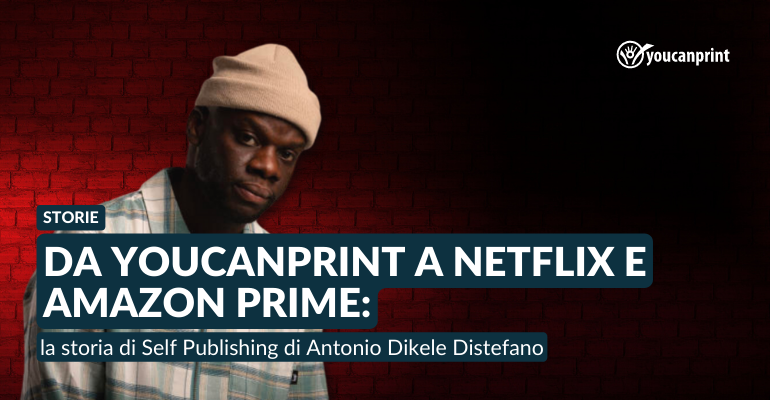 Da Youcanprint a Netflix e Amazon Prime: la storia di Self Publishing di Antonio Dikele Distefano 